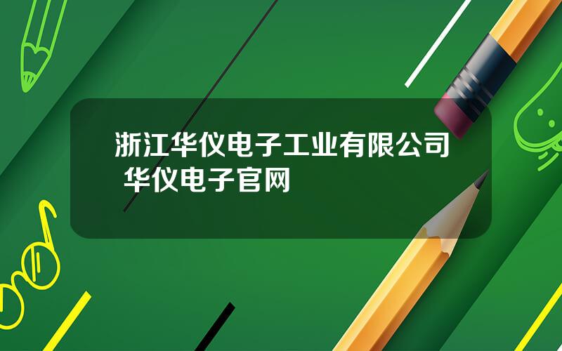 浙江华仪电子工业有限公司 华仪电子官网